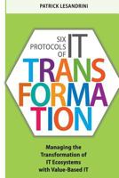 Six Protocols of IT Transformation: Managing the Transformation of IT Ecosystems with Value-Based IT 057816888X Book Cover