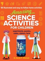 Amazing Science Activities For Children: 50 illustrated and easy-to-follow STEM home experiments, projects, codes, ciphers and facts 0645664324 Book Cover