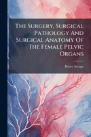 The Surgery, Surgical Pathology And Surgical Anatomy Of The Female Pelvic Organs: In A Series Of Plates Taken From Nature : With Commentaries, Notes, And Cases... 1276923325 Book Cover
