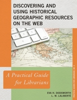 Discovering and Using Historical Geographic Resources on the Web: A Practical Guide for Librarians 0810891441 Book Cover