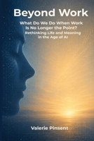 Beyond Work: What Do We Do When Work Is No Longer the Point? Rethinking Life and Meaning in the Age of AI B0H1S7L37T Book Cover