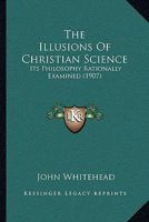The Illusions Of Christian Science: Its Philosophy Rationally Examined 143730060X Book Cover