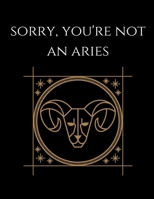 Sorry, You're not an aries: Aries Notebook Astrology Horoscope Zodiac signs 1677742259 Book Cover