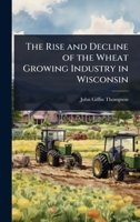 The Rise and Decline of the Wheat Growing Industry in Wisconsin 1024028135 Book Cover
