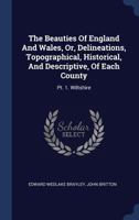 The Beauties of England and Wales, Or, Delineations, Topographical, Historical, and Descriptive, of Each County: PT. 1. Wiltshire 1377239470 Book Cover