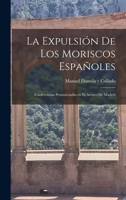 La expulsión de los Moriscos españoles: Conferencias pronunciadas en el ateneo de Madrid 1017410453 Book Cover