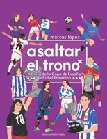 ASALTAR EL TRONO: Historia de la Copa de España de fútbol femenino (Spanish Edition) 8409869187 Book Cover
