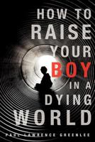 How to Raise Your Boy in a Dying World 1622304136 Book Cover