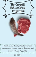 The Complete Fish and Meat Recipe Book: Healthy and Tasty Mediterranean Recipes to Boost Your Lifestyle and Satisfy Your Appetite 180317109X Book Cover