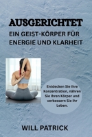 AUSGERICHTET: EIN GEIST-KÖRPER FÜR ENERGIE & KLARHEIT: Entdecken Sie Ihre Konzentration, nähren Sie Ihren Körper und verbessern Sie Ihr Leben (German Edition) B0F9XDHHLM Book Cover
