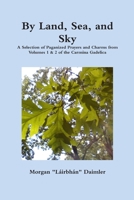 By Land Sea and Sky : Selected Re-paganized Prayers and Charms from Volumes 1 & 2 of the Carmina Gadelica 0557495121 Book Cover