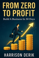 FROM ZERO TO PROFIT: Build A Business In 30 Days B0FJG6F125 Book Cover