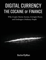 Digital Currency: The Cocaine of Finance: Why Crypto Harms Society, Corrupts Power, and Endangers Ordinary People B0GCJ5K55W Book Cover