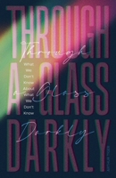 Through a Glass Darkly: What We Don't Know About What We Don't Know - How the Limits of Knowledge Point to God (Science and Faith) B0FH5MZKX6 Book Cover