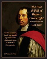 The Rise and Fall of Thomas Cartwright Bishop of Chester 1634–1689: How his ancestors, family and friends experienced the religious divisions of the 16th & 17th centuries 1539145379 Book Cover