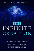 The Infinite Creation: Unifying Science and Latter-Day Saint Theology 1462137857 Book Cover
