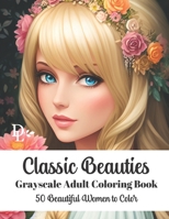Classic Beauties - Grayscale Adult Coloring Book: 50 Beautiful Women to Color B0C47WNP4T Book Cover