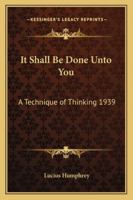 It Shall Be Done Unto You: A Technique of Thinking 1939 1162736976 Book Cover