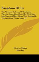 Kingdom of Lu: The Virtuous Reforms of Confucius Therein, Something about His Rival Sage Lao-Tsze and More about That Deplorable Vaga 1163141216 Book Cover