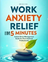 Work Anxiety Relief in 5 Minutes: Instant Stress Management Guide for Overwhelmed Professionals: Simple Techniques to Regain Calm, Focus, and Control During Your Busy Workday B0FGCT6K8N Book Cover