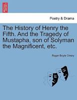 The History of Henry the Fifth and the Tragedy of Mustapha, Son of Solyman the Magnificent: As They Were Acted at His Highness the Duke of York's Theater / Written by the Right Honourable the Earl of  1241242399 Book Cover