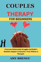 COUPLES THERAPY FOR BEGINNERS: Overcome Relationship Struggles And Build A Healthier, Happier Connection—Even Without A Therapist B0G3TRZYXC Book Cover