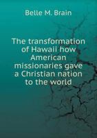 The Transformation of Hawaii; How American Missionaries Gave a Christian Nation to the World; 1015062598 Book Cover