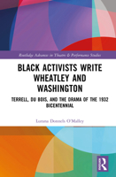Black Activists Write Wheatley and Washington: Terrell, Du Bois, and the Drama of the 1932 Bicentennial (Routledge Advances in Theatre & Performance Studies) 1032360933 Book Cover