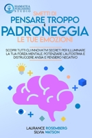 Smetti Di Pensare Troppo E Padroneggia Le Tue Emozioni: Scopri tutti gli Innovativi Segreti per Illuminare la tua Forza Mentale, Potenziare l'autostim B08RX65MTM Book Cover