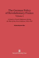 The German Policy of Revolutionary France: A Study in French Diplomacy during the War of the First Coalition 1792-1797 Volume II 0674730267 Book Cover