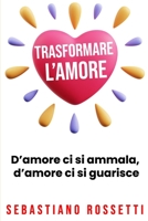 Trasformare l'amore: D'amore ci si ammala, d'amore si guarisce (libri sulle fasi dell'amore prima e dopo una relazione) (Italian Edition) B0CJ485QH2 Book Cover