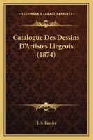 Catalogue Des Dessins D'Artistes Liegeois (1874) 1160052492 Book Cover