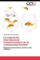 La migración internacional: transformadora de la cotidianidad familiar: Migración Internacional, Familia y Vida Cotidiana 3845487852 Book Cover