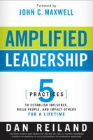Amplified Leadership: 5 Practices to Establish Influence, Build People, and Impact Others for a Lifetime 1616384727 Book Cover
