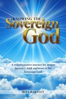 Knowing The Sovereign God: A transformative journey for deeper intimacy, faith, and trust in the Sovereign God B0F66YHPXD Book Cover