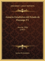 Anuario Estadistico Del Estado De Durango V1: Ano De 1906 (1907) 1168025958 Book Cover