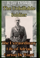 The Unkillable Soldier : The Extraordinary Life of Adrian Carton De Wiart 1968989218 Book Cover