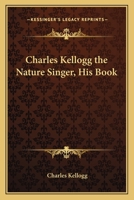 Charles Kellogg: The Nature Singer, His Book 1162742208 Book Cover