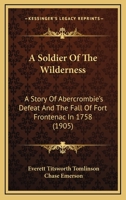 A Soldier Of The Wilderness: A Story Of Abercrombie's Defeat And The Fall Of Fort Frontenac In 1758 1166477827 Book Cover