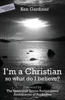 I'm a Christian - So What Do I Believe? 0955913594 Book Cover