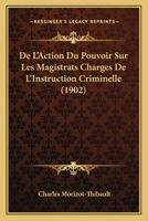 De L'Action Du Pouvoir Sur Les Magistrats Charges De L'Instruction Criminelle (1902) 1120443830 Book Cover