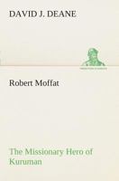 Robert Moffat The Missionary Hero of Kuruman 1518803776 Book Cover