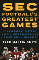 SEC Football's Greatest Games: The Legendary Players, Last-Minute Prayers, and Championship Moments 1493032925 Book Cover