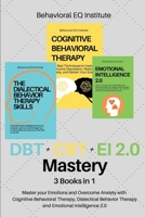 DBT + CBT + EI 2.0 Mastery: 3 books in 1 Master your Emotions and Overcome Anxiety with Cognitive Behavioral Therapy, Dialectical Behavior Therapy and Emotional Intelligence 2.0 1802949003 Book Cover