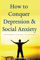 HOW TO CONQUER DEPRESSION & SOCIAL ANXIETY: Programming your mind for happiness B08RC5RCX5 Book Cover