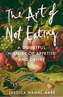 The Art of Not Eating: A Doubtful History of Appetite and Desire 1838957030 Book Cover