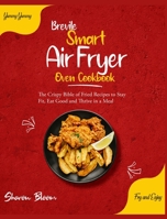 Brevile Smart Air Fryer Oven Cookbook: The Crispy Bible of Fried Recipes to Stay Fit, Eat Good and Thrive in a Meal [Bariatric, Oil-Free, High Protein Air Fryer Recipes] 180295483X Book Cover