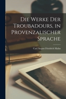 Die Werke Der Troubadours, in Provenzalischer Sprache - Scholar's Choice Edition 1018267670 Book Cover