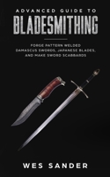 Advanced Guide to Bladesmithing: Forge Pattern Welded Damascus Swords, Japanese Blades, and Make Sword Scabbards 1951035046 Book Cover
