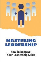 Mastering Leadership: How To Improve Your Leadership Skills: Strengths Based Leadership B09CKWDTM1 Book Cover